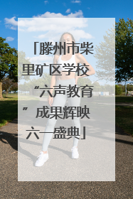 滕州市柴里矿区学校“六声教育”成果辉映六一盛典