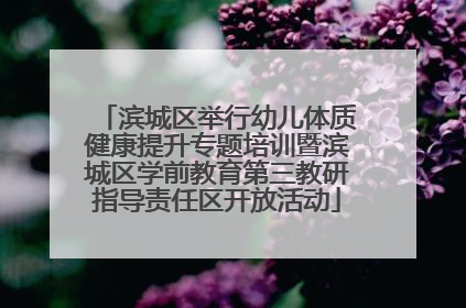 滨城区举行幼儿体质健康提升专题培训暨滨城区学前教育第三教研指导责任区开放活动