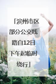 滨州市区部分公交线路自12日下午起临时绕行