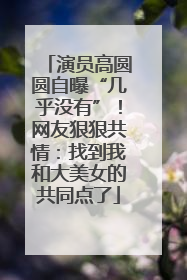 演员高圆圆自曝“几乎没有”！网友狠狠共情：找到我和大美女的共同点了