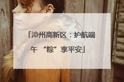 漳州高新区：护航端午 “粽”享平安