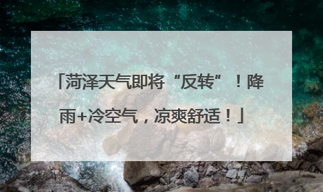 菏泽天气即将“反转”！降雨+冷空气，凉爽舒适！