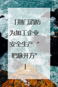 荆门消防为加工企业安全生产“把脉开方”