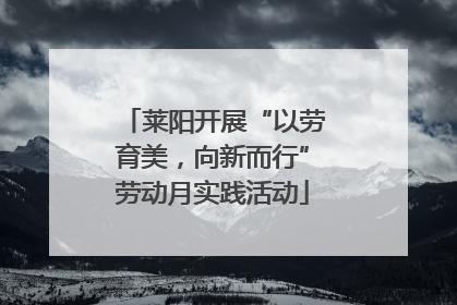 莱阳开展“以劳育美，向新而行”劳动月实践活动