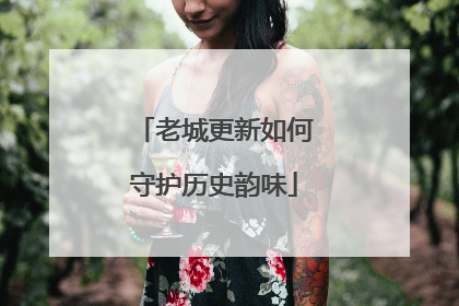 老城更新如何守护历史韵味
