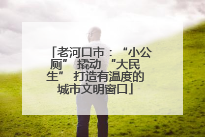 老河口市：“小公厕” 撬动 “大民生” 打造有温度的城市文明窗口