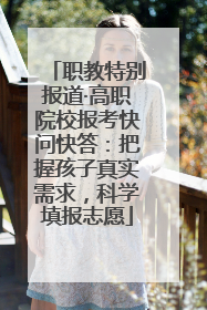 职教特别报道·高职院校报考快问快答：把握孩子真实需求，科学填报志愿