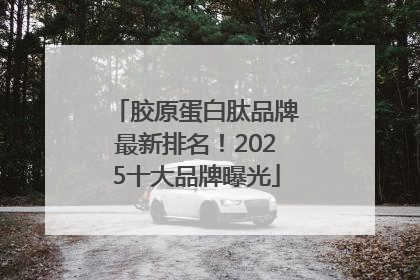 胶原蛋白肽品牌最新排名！2025十大品牌曝光