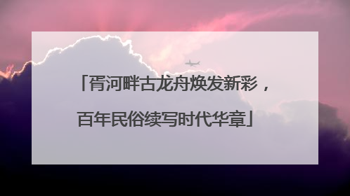 胥河畔古龙舟焕发新彩，百年民俗续写时代华章