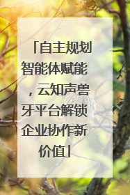 自主规划智能体赋能，云知声兽牙平台解锁企业协作新价值