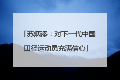 苏炳添：对下一代中国田径运动员充满信心