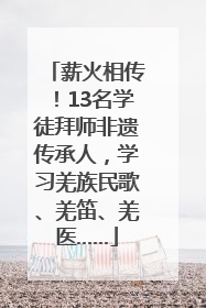薪火相传！13名学徒拜师非遗传承人，学习羌族民歌、羌笛、羌医……