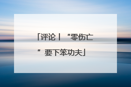 评论丨“零伤亡”要下笨功夫