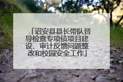 诏安县县长带队督导检查专项债项目建设、审计反馈问题整改和校园安全工作