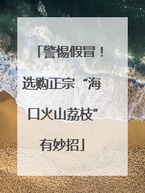 警惕假冒！选购正宗“海口火山荔枝”有妙招