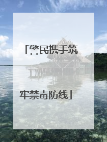 警民携手筑牢禁毒防线