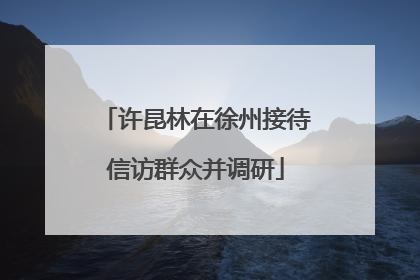 许昆林在徐州接待信访群众并调研