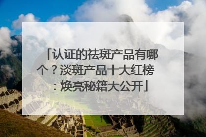 认证的祛斑产品有哪个？淡斑产品十大红榜：焕亮秘籍大公开