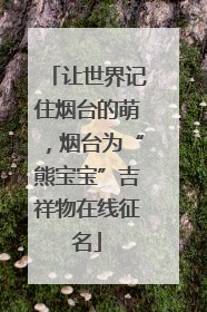 让世界记住烟台的萌，烟台为“熊宝宝”吉祥物在线征名