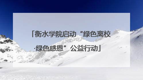 衡水学院启动“绿色离校·绿色感恩”公益行动