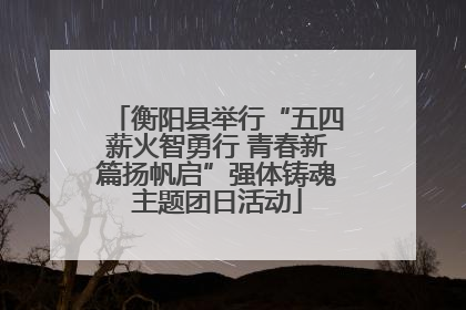 衡阳县举行“五四薪火智勇行 青春新篇扬帆启”强体铸魂主题团日活动