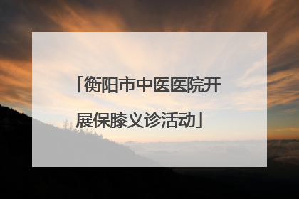 衡阳市中医医院开展保膝义诊活动
