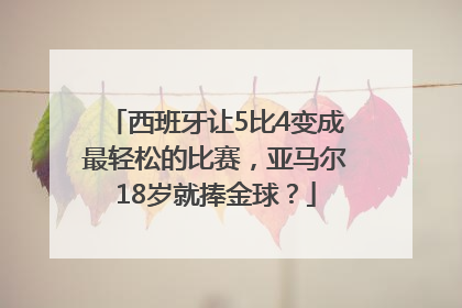 西班牙让5比4变成最轻松的比赛，亚马尔18岁就捧金球？