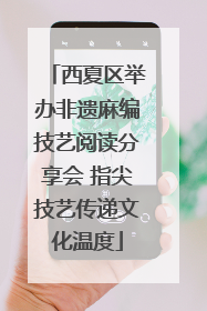 西夏区举办非遗麻编技艺阅读分享会 指尖技艺传递文化温度