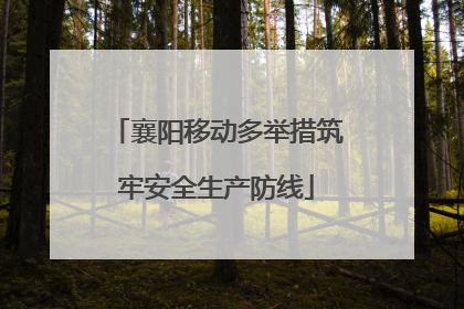 襄阳移动多举措筑牢安全生产防线