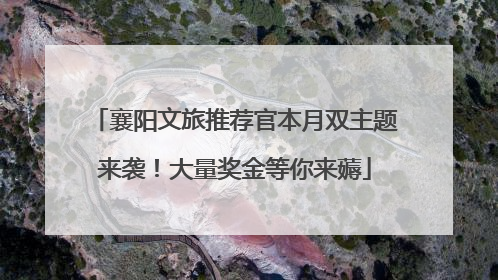 襄阳文旅推荐官本月双主题来袭！大量奖金等你来薅