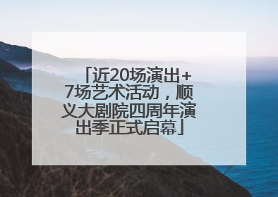 近20场演出+7场艺术活动，顺义大剧院四周年演出季正式启幕