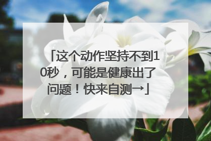 这个动作坚持不到10秒，可能是健康出了问题！快来自测→