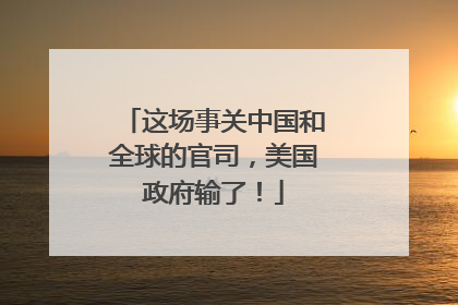 这场事关中国和全球的官司，美国政府输了！