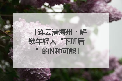 连云港海州：解锁年轻人“下班后”的N种可能