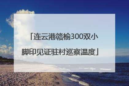 连云港赣榆300双小脚印见证驻村巡察温度