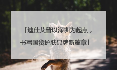 迪仕艾普以深圳为起点，书写国货护肤品牌新篇章