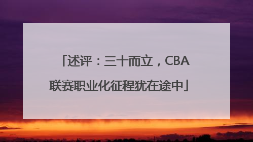 述评:三十而立,CBA联赛职业化征程犹在途中
