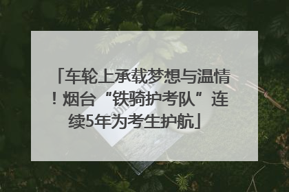 车轮上承载梦想与温情！烟台“铁骑护考队”连续5年为考生护航
