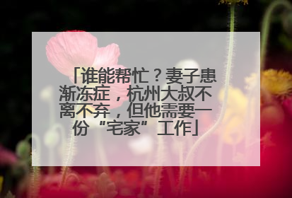 谁能帮忙？妻子患渐冻症，杭州大叔不离不弃，但他需要一份“宅家”工作