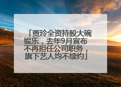 贾玲全资持股大碗娱乐，去年9月宣布不再担任公司职务，旗下艺人均不续约