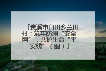 贵溪市白田乡兰田村：筑牢防溺“安全网”，共护生命“平安线”（图）