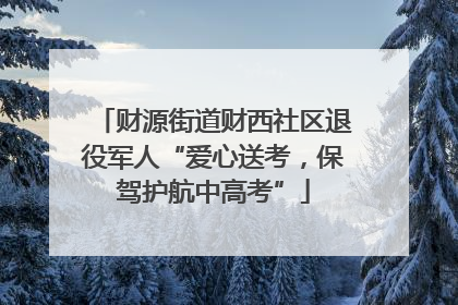 财源街道财西社区退役军人“爱心送考，保驾护航中高考”