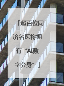 超百位同济名医将拥有“AI数字分身”