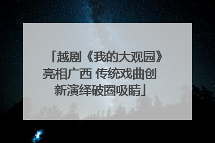 越剧《我的大观园》亮相广西 传统戏曲创新演绎破圈吸睛