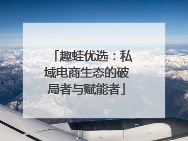 趣蛙优选：私域电商生态的破局者与赋能者