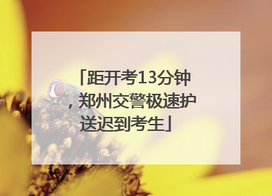 距开考13分钟，郑州交警极速护送迟到考生
