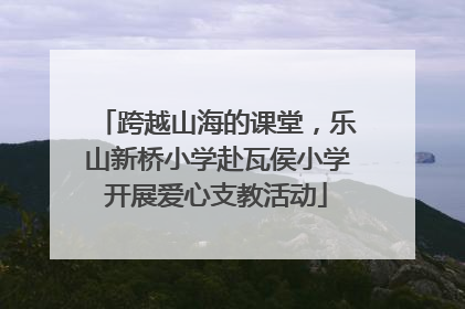 跨越山海的课堂，乐山新桥小学赴瓦侯小学开展爱心支教活动