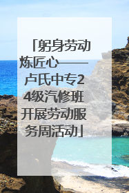 躬身劳动炼匠心——卢氏中专24级汽修班开展劳动服务周活动