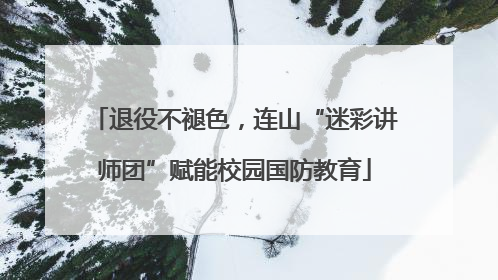 退役不褪色，连山“迷彩讲师团”赋能校园国防教育