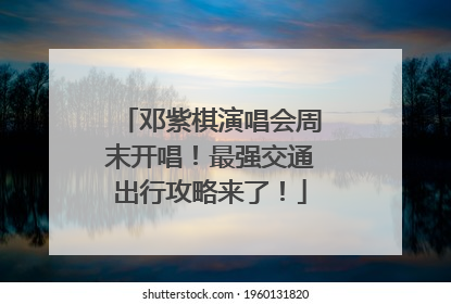 邓紫棋演唱会周末开唱！最强交通出行攻略来了！